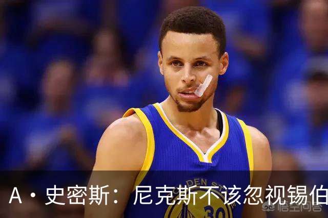 A·史密斯：尼克斯不该忽视锡伯杜的功劳 老六关键时刻应多出场